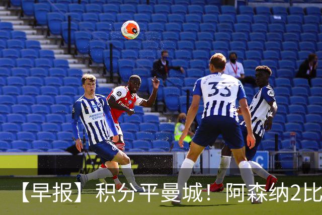 【早报】积分平曼城！阿森纳2比0埃弗顿英超3连胜