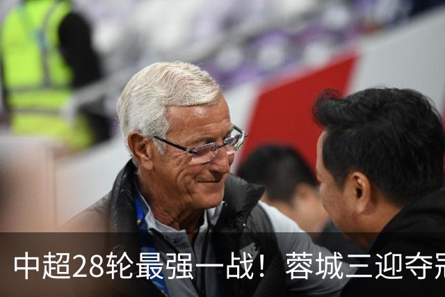 中超28轮最强一战！蓉城三迎夺冠赛点，这次能把握住吗？