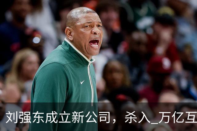 刘强东成立新公司，"杀入" 万亿互娱新市场