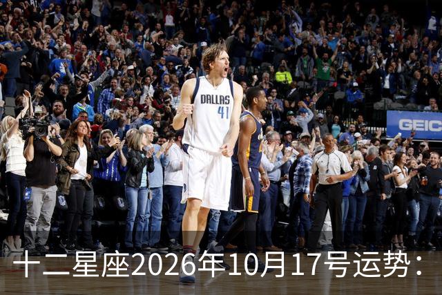 十二星座2026年10月17号运势：周末愉快……