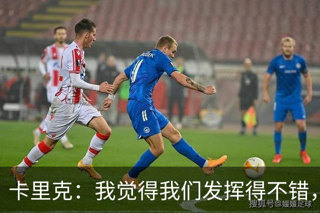 卡里克：我觉得我们发挥得不错，没能带走三分确实令人失望