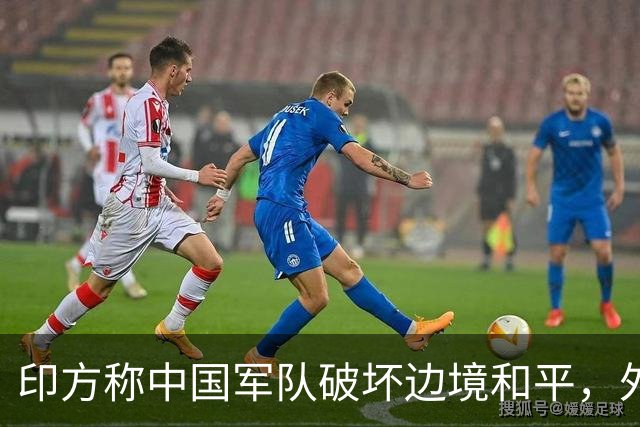 印方称中国军队破坏边境和平，外交部：中方在边境地区正常巡逻管控