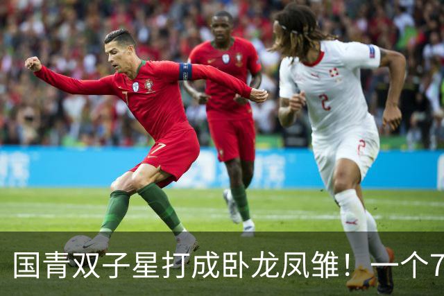 国青双子星打成卧龙凤雏！一个7中0，另一个也是7中0，这下露馅了吧