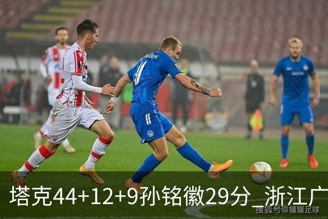 塔克44+12+9孙铭徽29分 浙江广厦双加时险胜山西