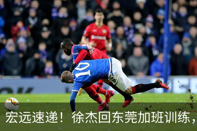 宏远速递！徐杰回东莞加班训练，徐昕归队心切，王仕鹏预言成真！