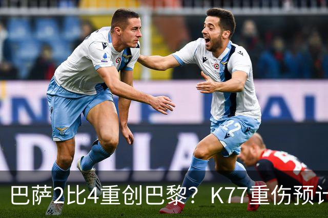 巴萨2比4重创巴黎？K77重伤预计赛季报销，欧冠三连悬了