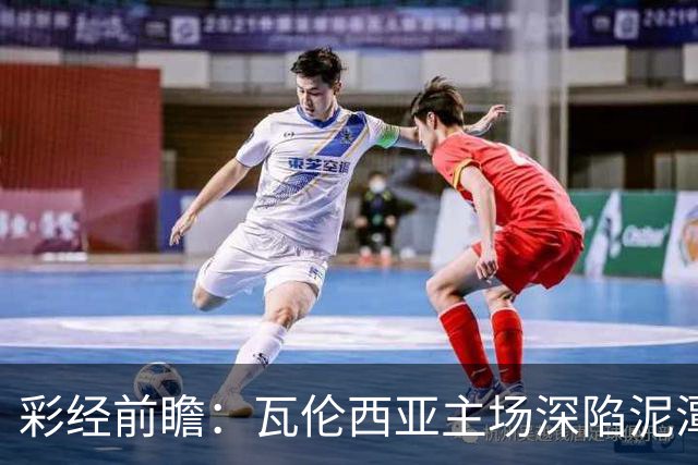 彩经前瞻：瓦伦西亚主场深陷泥潭，比利亚雷亚尔有望反客为主