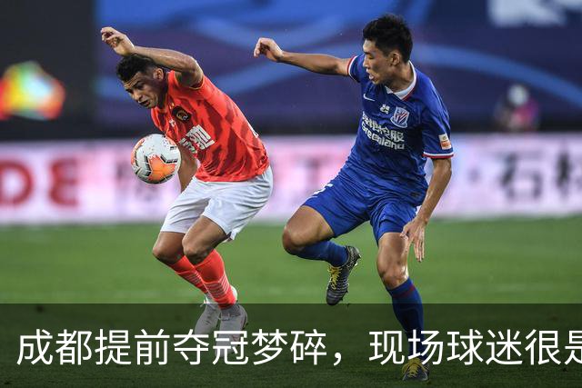 成都提前夺冠梦碎，现场球迷很是不满&大喊让主教练出来