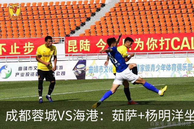 成都蓉城VS海港：茹萨+杨明洋坐镇，罗慕洛领衔，巴西锋霸出击