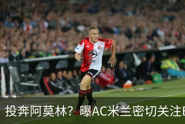 投奔阿莫林？曝AC米兰密切关注B费 5400万便可签下他