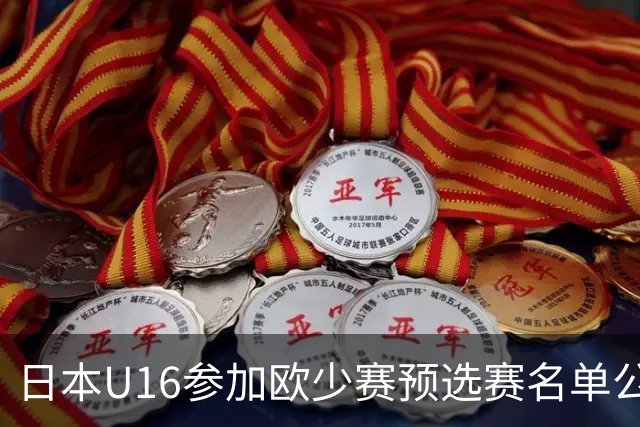 日本U16参加欧少赛预选赛名单公布，将交手罗马尼亚等队
