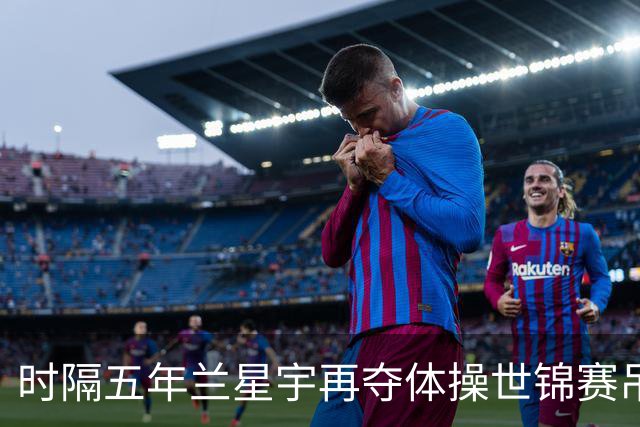 时隔五年兰星宇再夺体操世锦赛吊环冠军