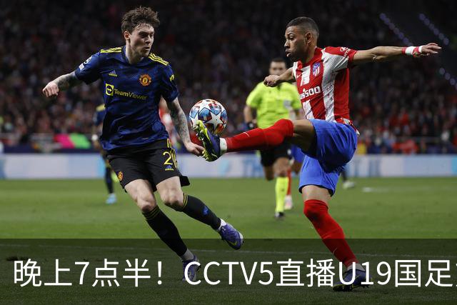 晚上7点半！CCTV5直播U19国足熊猫杯首秀，三大国脚驰援久尔杰维奇，首胜难度不大