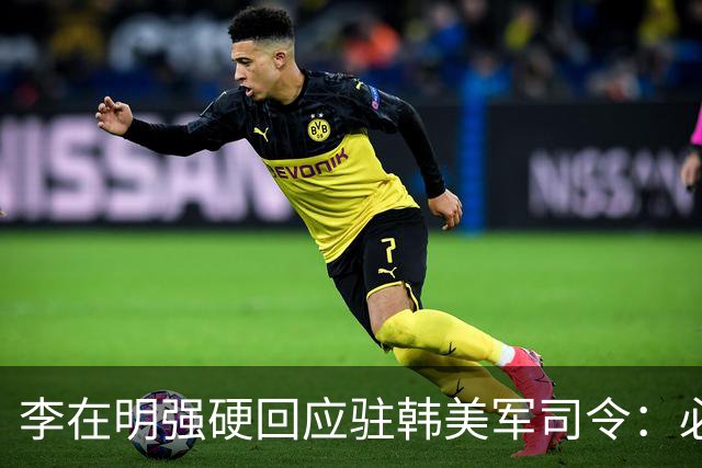 李在明强硬回应驻韩美军司令：必须尽早收回战时作战指挥权