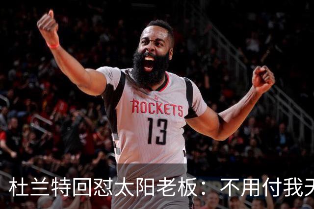 杜兰特回怼太阳老板：不用付我天价去别队打球