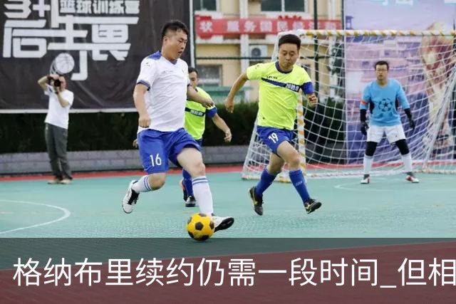 格纳布里续约仍需一段时间 但相关谈判进展顺利