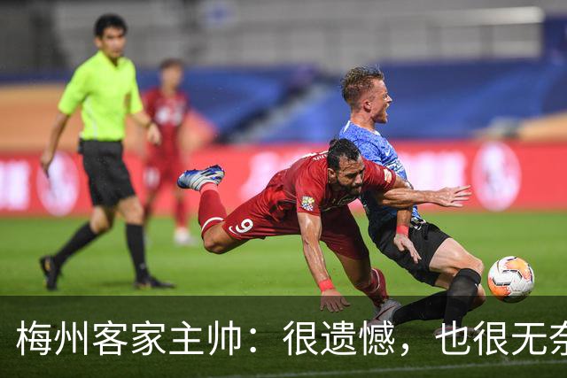 梅州客家主帅：很遗憾，也很无奈，球员们真的已经做到了极致