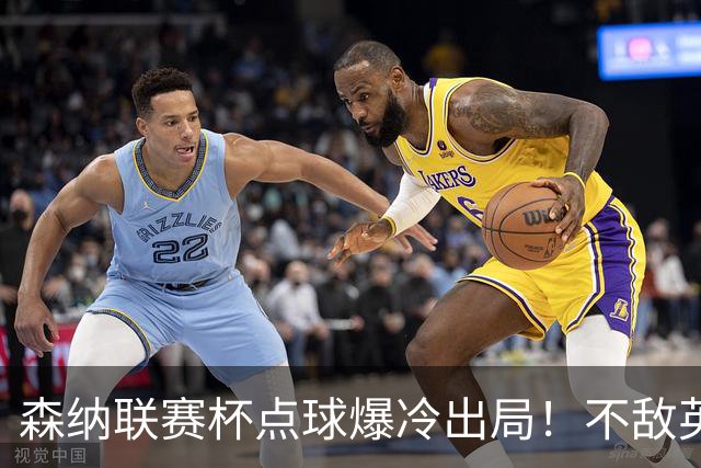 森纳联赛杯点球爆冷出局！不敌英乙球队，替补阵容集体拉胯！