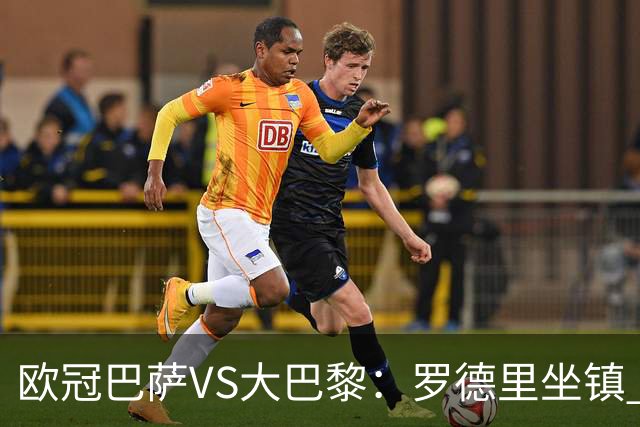 欧冠巴萨VS大巴黎：罗德里坐镇 西班牙双星领衔 亚马尔+奥尔莫冲锋