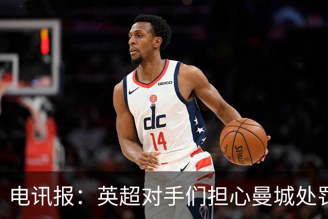 电讯报：英超对手们担心曼城处罚本赛季没有结果，曼城正全力上诉
