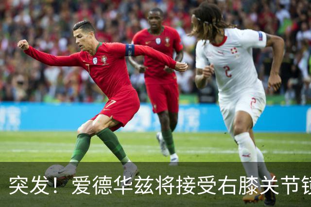 突发！爱德华兹将接受右膝关节镜手术 预计缺席俩月