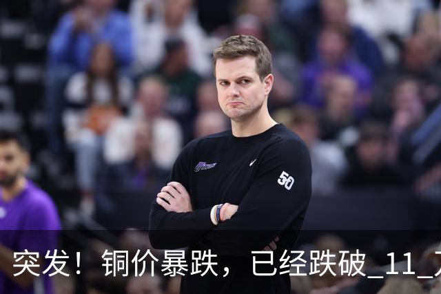 突发！铜价暴跌，已经跌破 11 万关口！