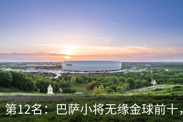 第12名：巴萨小将无缘金球前十，世界杯冠军后卫排名揭晓