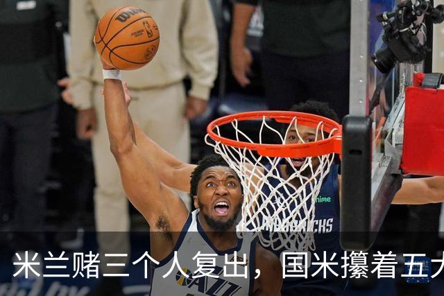 米兰赌三个人复出，国米攥着五大联赛第一绝杀技却不敢拔刀