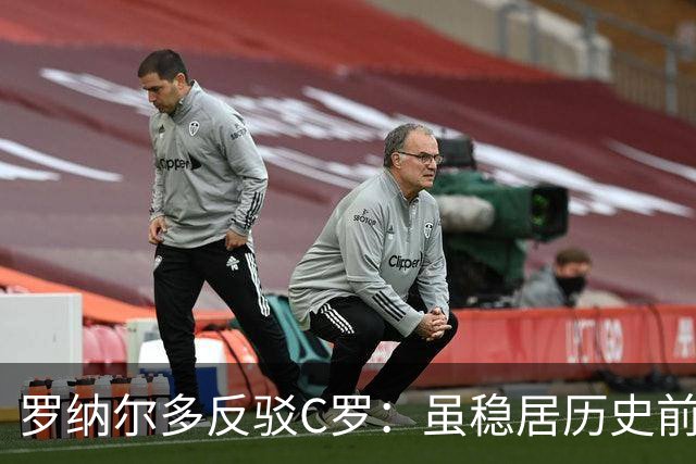 罗纳尔多反驳C罗：虽稳居历史前十，但绝非史上最佳球员