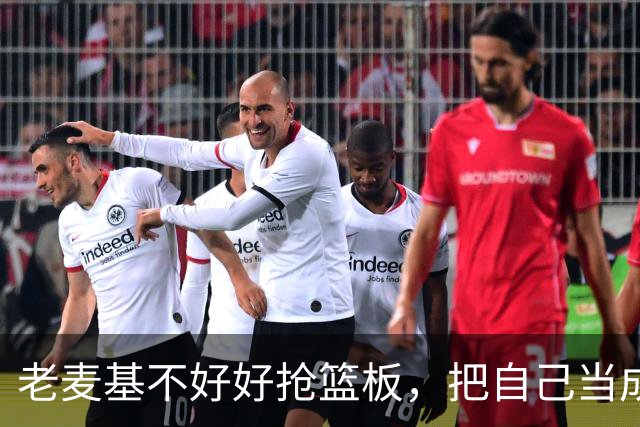 老麦基不好好抢篮板，把自己当成约基奇，饭碗快保不住了