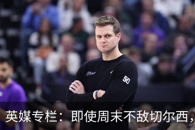 英媒专栏：即使周末不敌切尔西，热刺本赛季前景也将一片光明