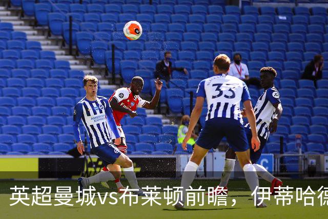 英超曼城vs布莱顿前瞻，伊蒂哈德的高压攻防大战，哈兰德仍是关键