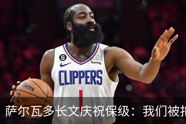 萨尔瓦多长文庆祝保级：我们被扣10分处境艰难，但永远别轻言放弃