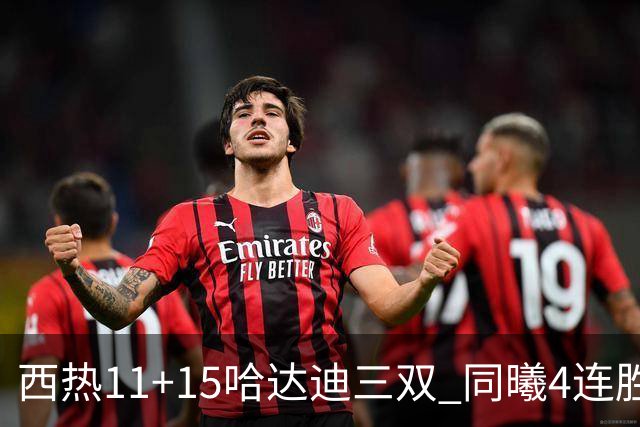 西热11+15哈达迪三双 同曦4连胜送四川6连败