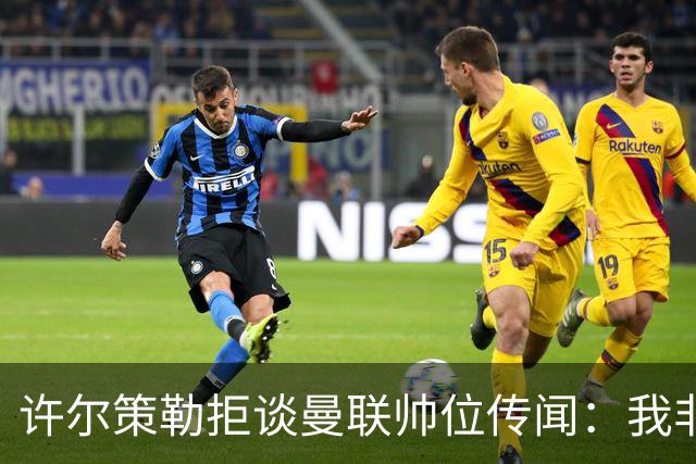 许尔策勒拒谈曼联帅位传闻：我非常尊重卡里克，他是个好人