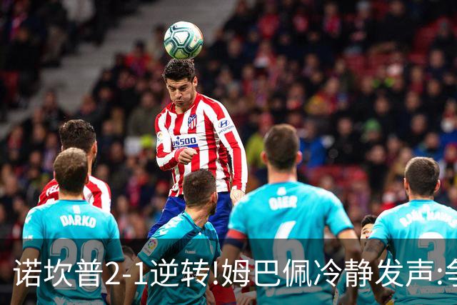 诺坎普2-1逆转!姆巴佩冷静发声:争冠只看3分