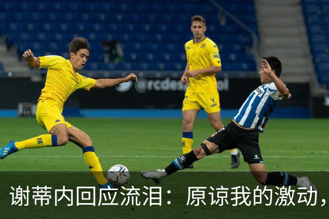 谢蒂内回应流泪：原谅我的激动，这一年的经历让我有这种情绪