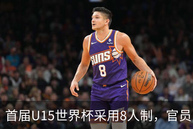 首届U15世界杯采用8人制，官员：这样节奏快，让竞争更均衡