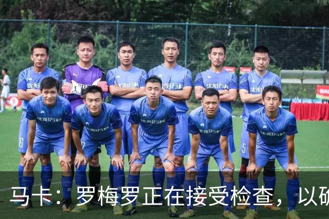 马卡：罗梅罗正在接受检查，以确认他的内收肌不适程度