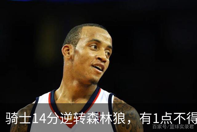 骑士14分逆转森林狼，有1点不得不承认：阿特金森的调整立了大功