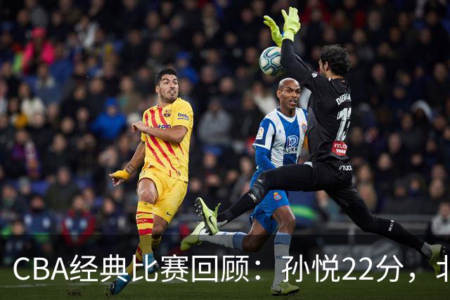 CBA经典比赛回顾：孙悦22分，北控大胜江苏