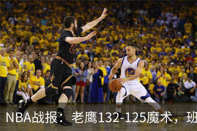 NBA战报：老鹰132-125魔术，班凯罗空砍35分